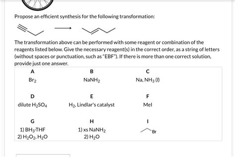 Propose an efficient synthesis for the following transformation - Q: . Propose an efficient synthesis for the following transformation: OH The transformation above can be performed with so. Answered over 90d ago. 100 %. Q: Chem Question. Identify the reagent (s) that can be used to achieve the following transformation: 33 Br Br O O3 followed. Answered over 90d ago. 100 %.